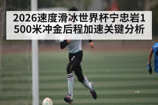 2026速度滑冰世界杯宁忠岩1500米冲金后程加速关键分析