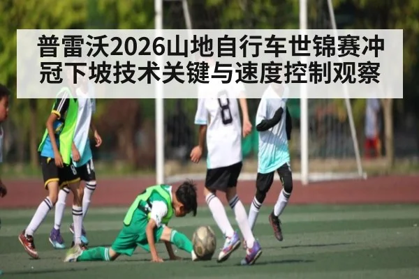 普雷沃2026山地自行车世锦赛冲冠下坡技术关键与速度控制观察